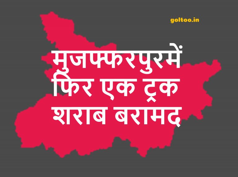 Muzaffarpur News : मुजफ्फरपुरमें फिर एक ट्रक शराब बरामद