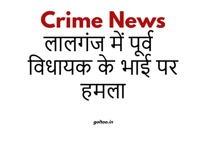 title crime news Crime News: लालगंज में पूर्व विधायक के भाई पर हमला, गोलीबारी में हुए जख्मी