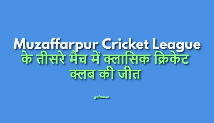 title Muzaffarpur Cricket League Muzaffarpur Cricket League के तीसरे मैच में क्लासिक क्रिकेट क्लब की जीत