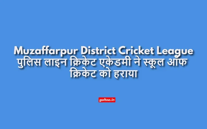 title Muzaffarpur District Cricket League Muzaffarpur District Cricket League पुलिस लाइन क्रिकेट एकेडमी ने स्कूल ऑफ क्रिकेट को हराया
