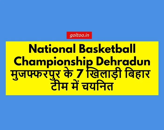 National Basketball Championship Dehradun मुजफ्फरपुर के 7 खिलाड़ी बिहार टीम में चयनित